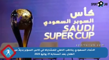 الاتحاد السعودي يخاطب الأهلي للمشاركة في كأس السوبر بديلاً عن الهلال بعد انسحابه 21 يوليو 2025
